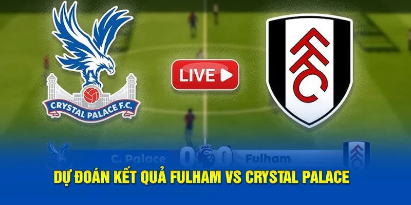Dự đoán kết quả Fulham vs Crystal Palace