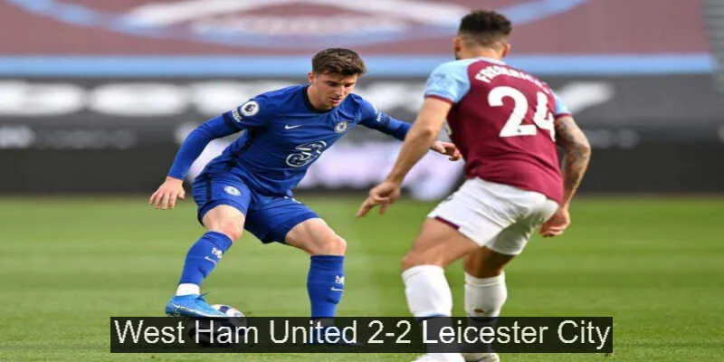 Dự đoán West Ham hòa Leicester 2-2, chọn kèo tài