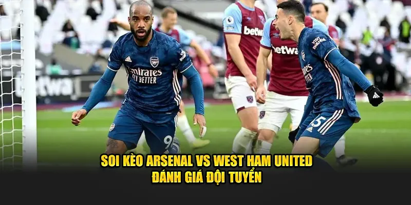 Soi kèo Arsenal vs West Ham United đánh giá đội tuyển