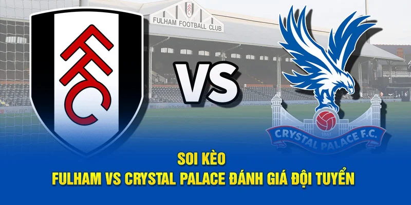 Soi kèo Fulham vs Crystal Palace nhận định phong độ đội tuyển