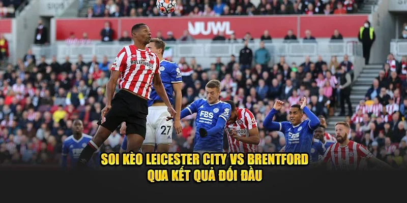 Soi kèo Leicester City vs Brentford qua kết quả đối đầu