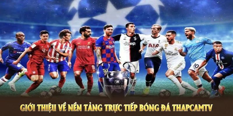 Giới thiệu về nền tảng trực tiếp bóng đá ThapcamTV có nhiều trải nghiệm thú vị