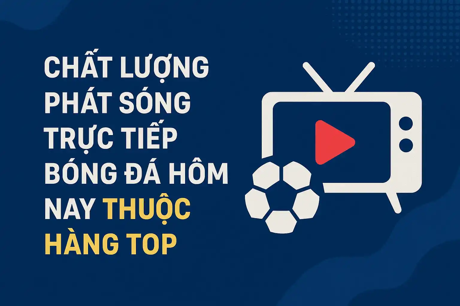 Chất lượng phát sóng trực tiếp bóng đá hôm nay thuộc hàng top